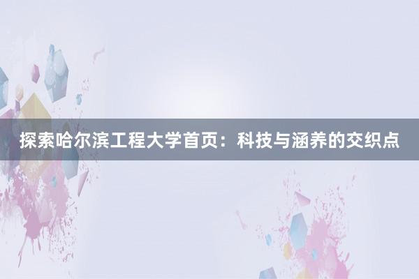 探索哈尔滨工程大学首页：科技与涵养的交织点