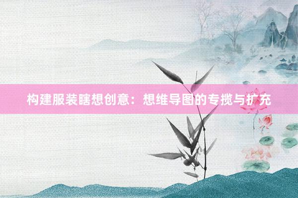 构建服装瞎想创意：想维导图的专揽与扩充