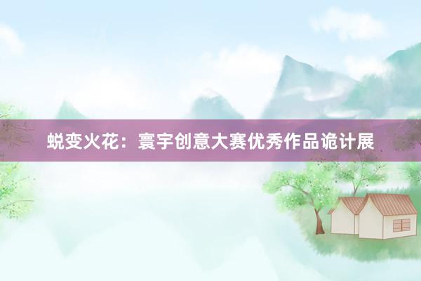 蜕变火花：寰宇创意大赛优秀作品诡计展