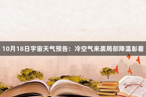 10月18日宇宙天气预告：冷空气来袭局部降温彰着