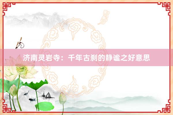 济南灵岩寺：千年古刹的静谧之好意思